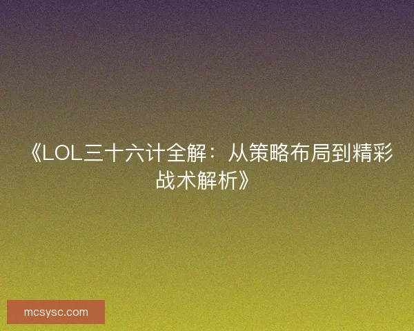 《LOL三十六计全解：从策略布局到精彩战术解析》