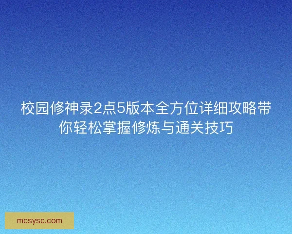 校园修神录2点5版本全方位详细攻略带你轻松掌握修炼与通关技巧