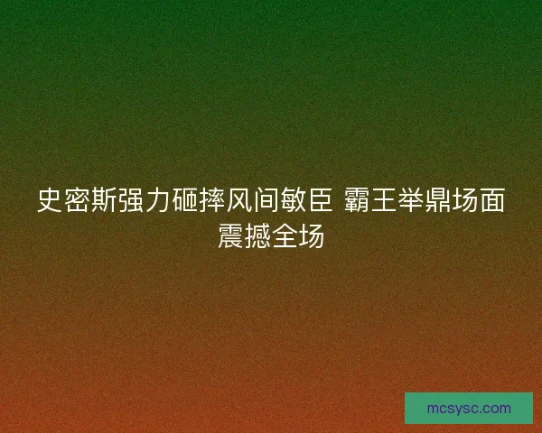 史密斯强力砸摔风间敏臣 霸王举鼎场面震撼全场