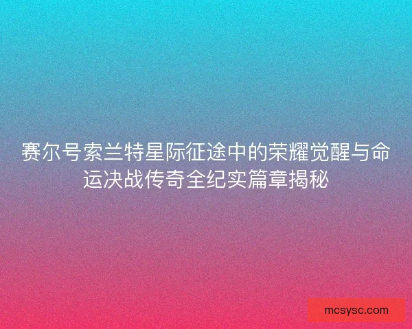 赛尔号索兰特星际征途中的荣耀觉醒与命运决战传奇全纪实篇章揭秘