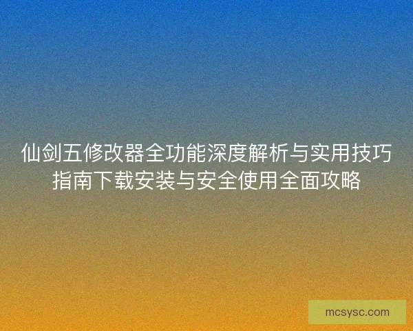 仙剑五修改器全功能深度解析与实用技巧指南下载安装与安全使用全面攻略
