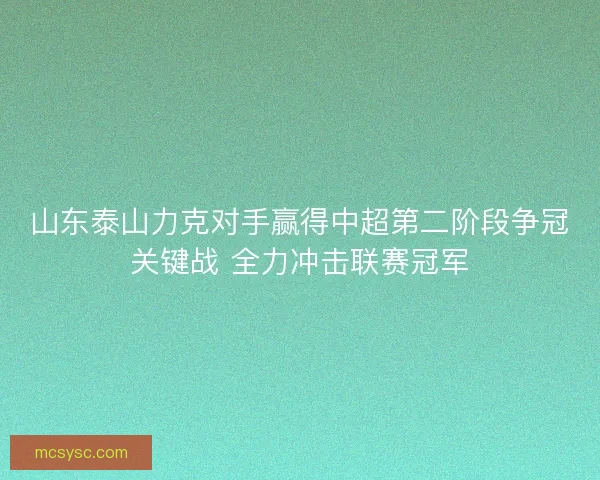 山东泰山力克对手赢得中超第二阶段争冠关键战 全力冲击联赛冠军