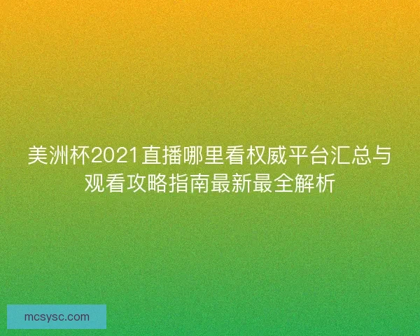 美洲杯2021直播哪里看权威平台汇总与观看攻略指南最新最全解析