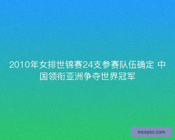 2010年女排世锦赛24支参赛队伍确定 中国领衔亚洲争夺世界冠军 2010年女排世锦赛24支参赛队伍确定 中国领衔亚洲争夺世界冠军