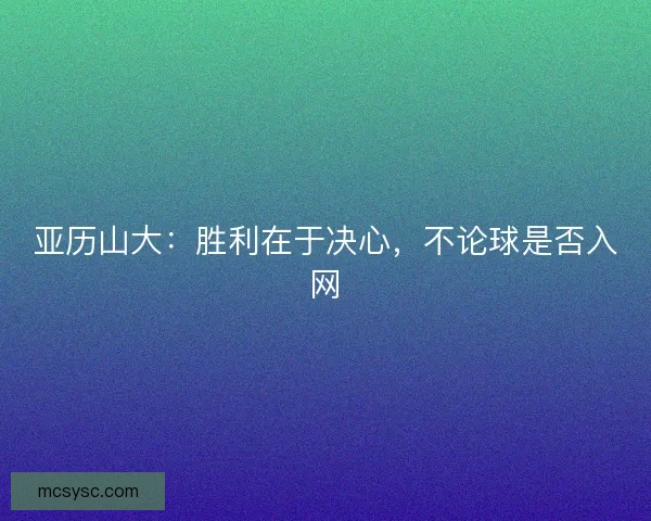 亚历山大：胜利在于决心，不论球是否入网