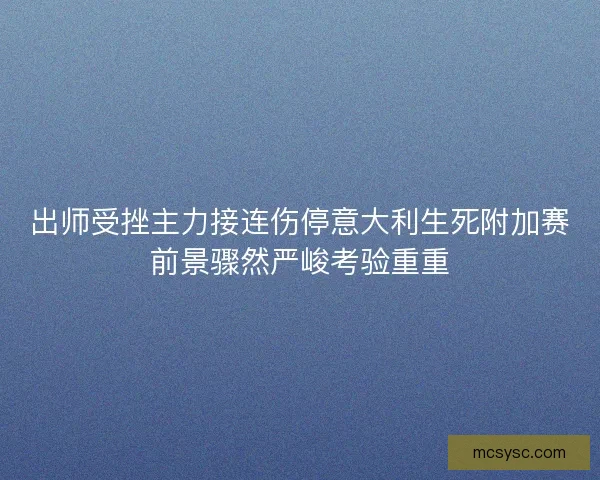 出师受挫主力接连伤停意大利生死附加赛前景骤然严峻考验重重