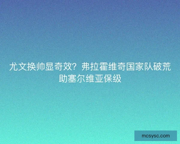 尤文换帅显奇效？弗拉霍维奇国家队破荒助塞尔维亚保级