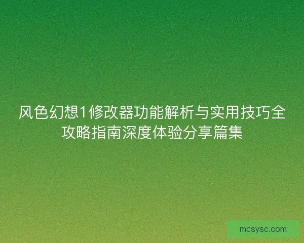 风色幻想1修改器功能解析与实用技巧全攻略指南深度体验分享篇集