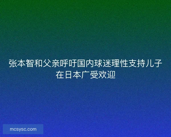 张本智和父亲呼吁国内球迷理性支持儿子在日本广受欢迎