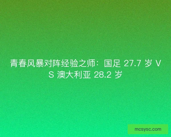 青春风暴对阵经验之师：国足 27.7 岁 VS 澳大利亚 28.2 岁