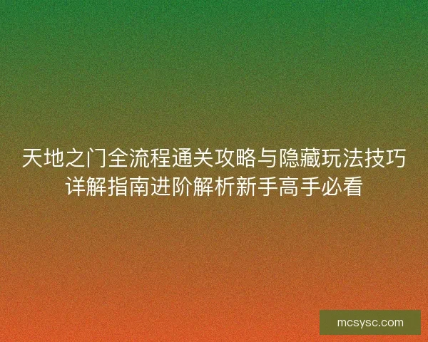 天地之门全流程通关攻略与隐藏玩法技巧详解指南进阶解析新手高手必看 天地之门全流程通关攻略与隐藏玩法技巧详解指南进阶解析新手高手必看