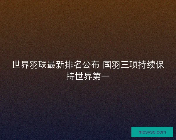 世界羽联最新排名公布 国羽三项持续保持世界第一