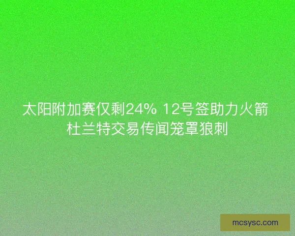 太阳附加赛仅剩24% 12号签助力火箭 杜兰特交易传闻笼罩狼刺